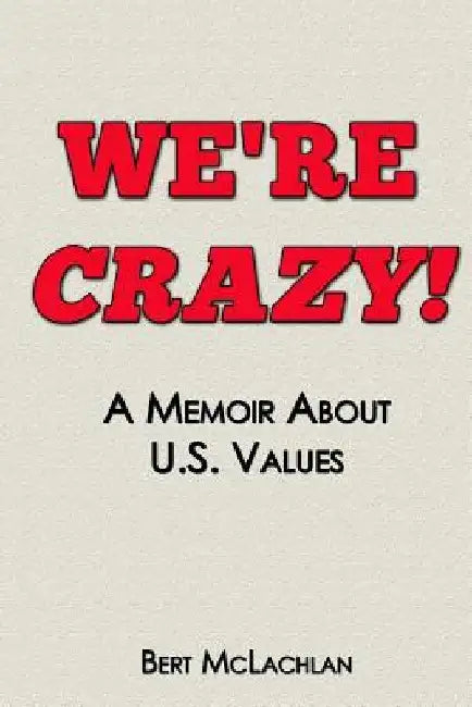 We're Crazy!: A Memoir About U.S. Values by Bert McLachlan