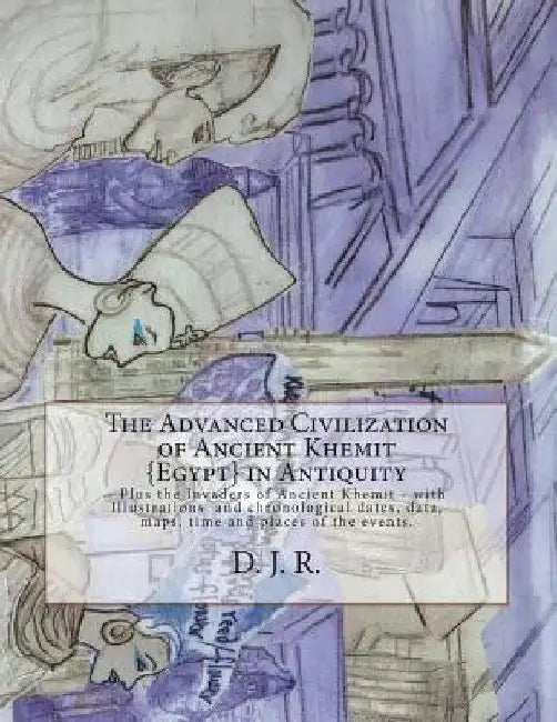 The Advanced Civilization of Ancient Khemit {Egypt} in Antiquity by D. J. R