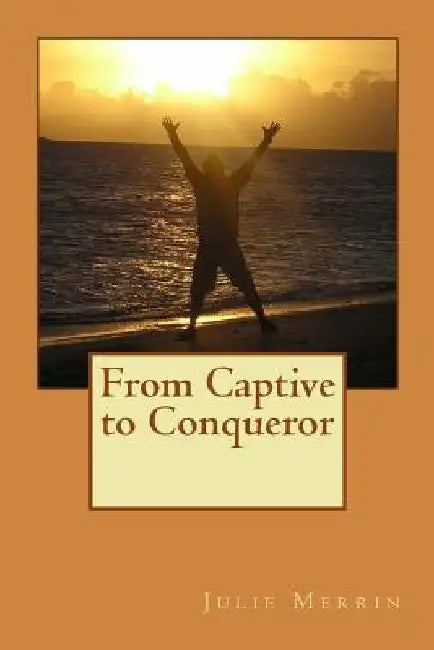 From Captive to Conqueror by Julie Merrin