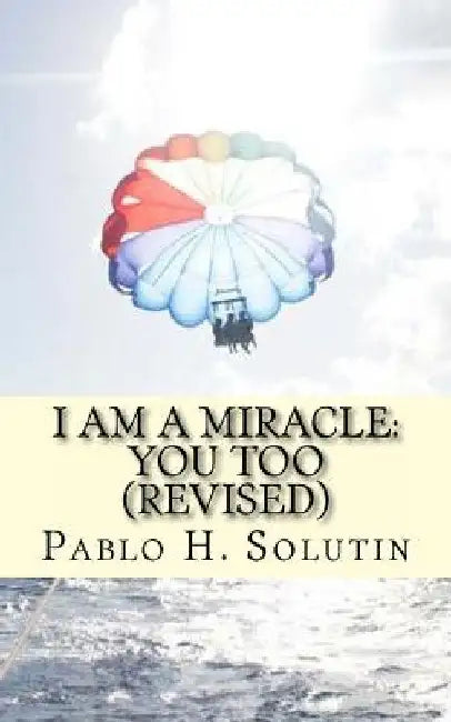 I Am a Miracle: You Too (Revised): Revised Edition by Pablo H. Solutin