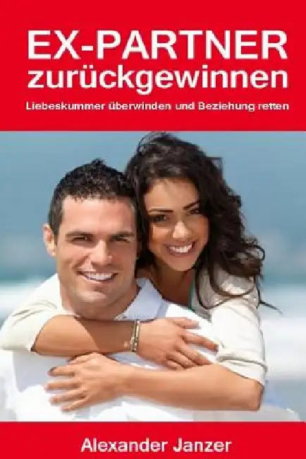 Ex Partner zurück gewinnen: Liebeskummer überwinden und Beziehung retten by Janzer, Alexander