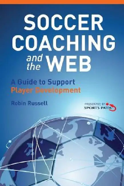 Soccer Coaching and the Web: A Guide to Support Player Development by Robin Russell