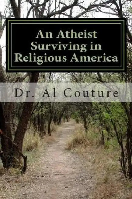 An Atheist Surviving in Religious America: The Largest Overlooked Minority and Doing Good Without God by Al Couture