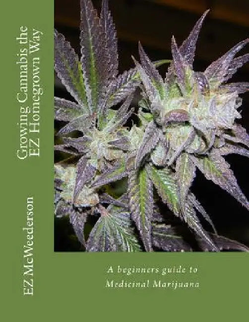 Growing Cannabis the EZ Homegrown Way: A beginners guide to Medicinal Marijuana by Ez McWeederson