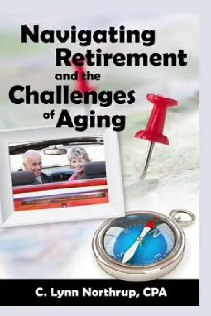 Navigating Retirement and the Challenges of Aging by C. Lynn Northrup Cpa