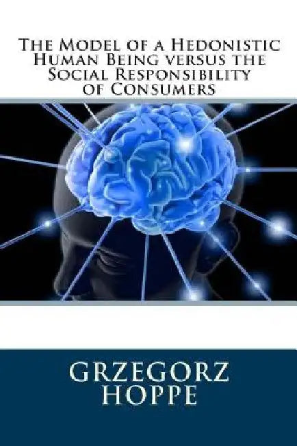 The Model of a Hedonistic Human Being versus the Social Responsibility of Consumers by Grzegorz Hoppe