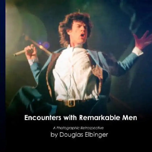Encounters with Remarkable Men: A Photographic Retrospective by Douglas Elbinger