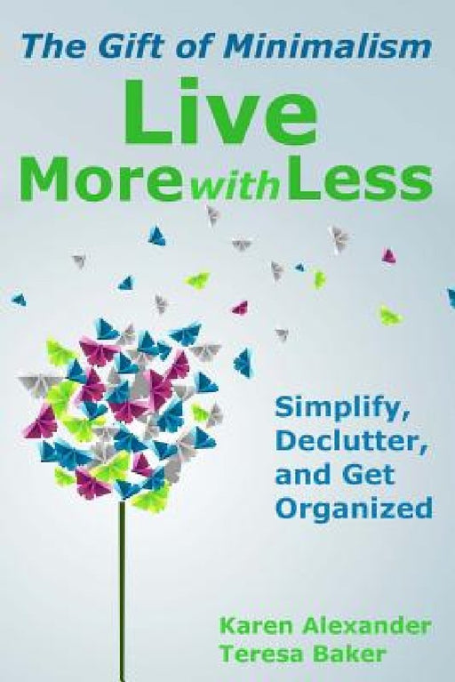 Live More With Less: The Gift of Minimalism: Simplify, Declutter and Get Organized by Teresa Baker