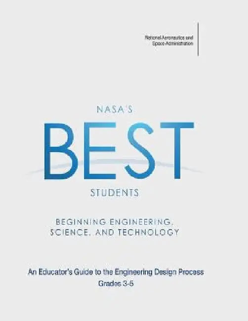 NASA's BEST Students - Beginning Engineering, Science, and Technology: An Educator's Guide to the Engineering Design Process Grades 3-5 by National Aeronautics and Administration