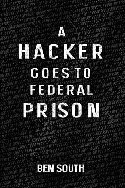 A Hacker Goes to Federal Prison by Ben South