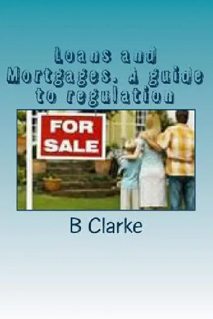 Loans and Mortgages. A guide to regulation: A guide to the regulation of loans and mortgages by B. Clarke