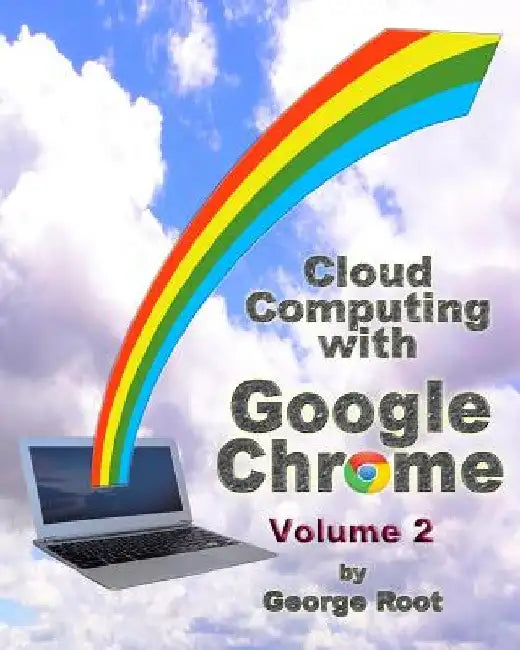 Cloud Computing with Google Chrome Volume 2 by George Root