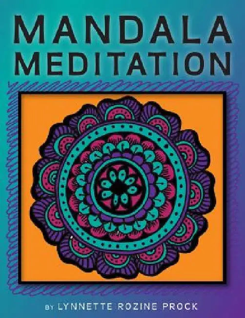 Mandala Meditation: Manifest Visualizations Through Meditation While Coloring and Drawing Mandalas by Lynnette Rozine Prock