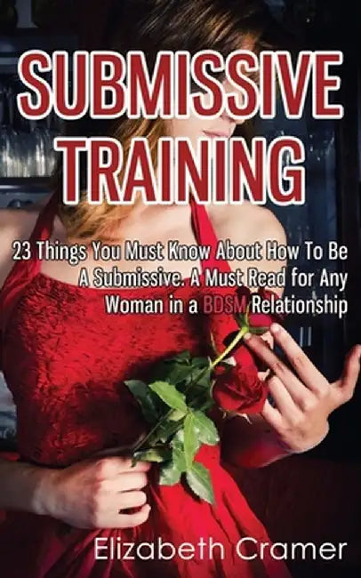 Submissive Training: 23 Things You Must Know about How to Be a Submissive. a Must Read for Any Woman in a Bdsm by Elizabeth Cramer