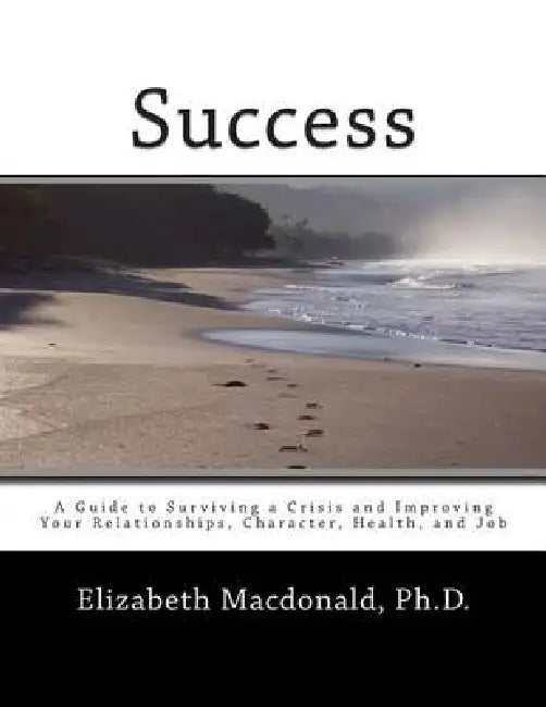 Success: A Guide to Surviving a Crisis and Improving Your Relationships, Character, Health, and Job by Elizabeth MacDonald