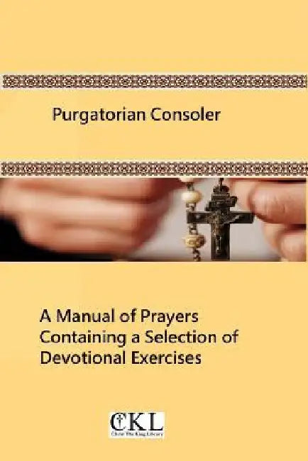 Purgatorian Consoler: A Manual of Prayers Containing a Selection of Devotional Exercises Originally For the Use of the Members of the Purgat by Brother Hermenegild Tosf