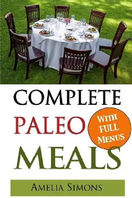 Complete Paleo Meals: A Paleo Cookbook Featuring Paleo Comfort Foods - Recipes for an Appetizer, Entree, Side Dishes and Dessert in Every Me by Amelia Simons