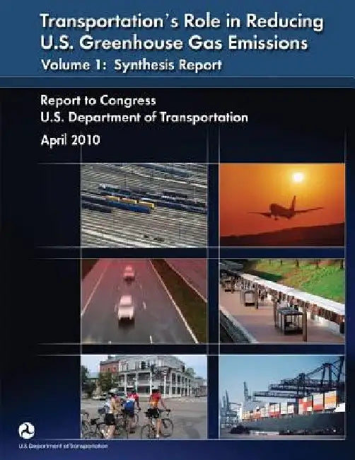 Transportation's Role in Reducing U.S. Greenhouse Gas Emissions Volume 1: Synthesis Report by U. S. Department of Transportation