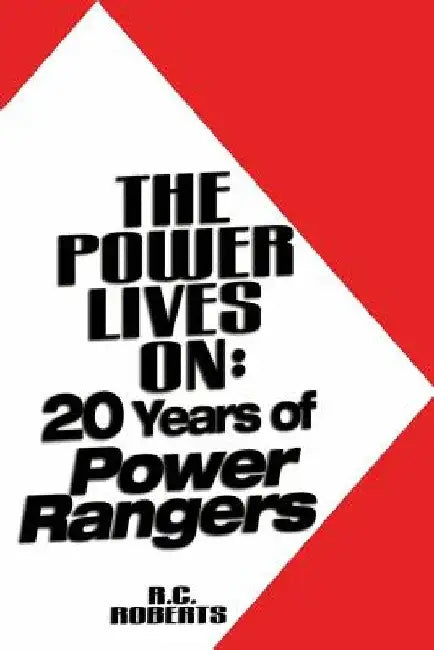 The Power Lives On: Power Rangers at 20 by R. C. Roberts