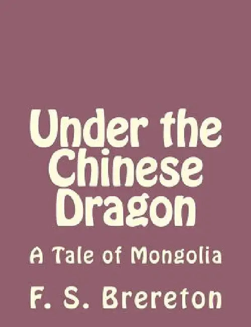 Under the Chinese Dragon: A Tale of Mongolia by F. S. Brereton