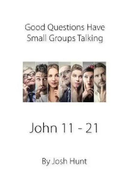 Good Questions Have Small Groups Talking -- John 11 - 21: John 11 - 21 by Josh Hunt
