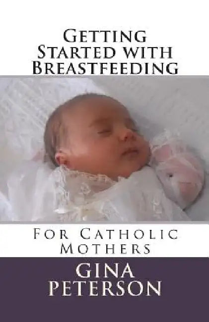 Getting Started with Breastfeeding: For Catholic Mothers by Gina Peterson