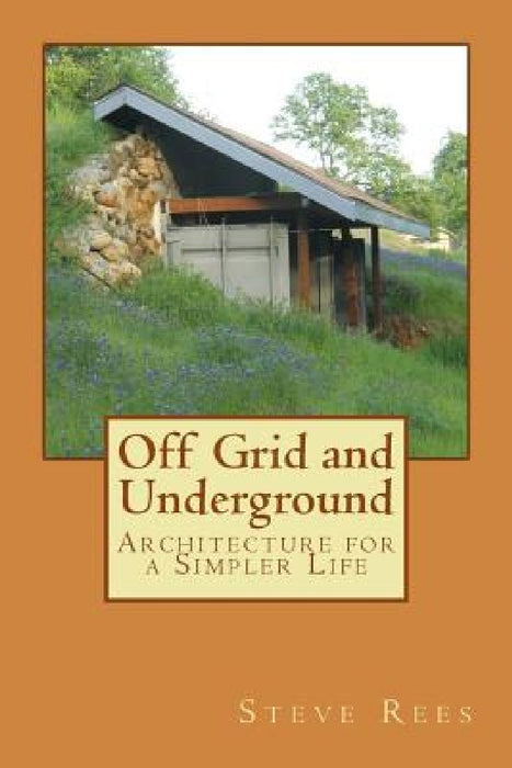 Off Grid and Underground: A Simpler Way to Live by Steve Rees