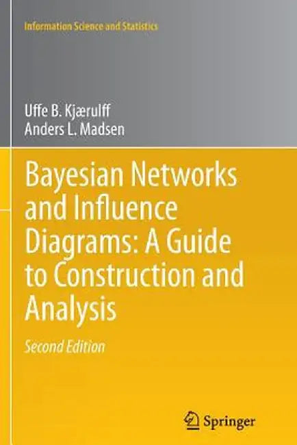 Bayesian Networks and Influence Diagrams: A Guide to Construction and Analysis by Uffe B. Kjærulff