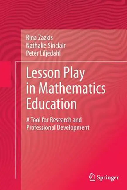 Lesson Play in Mathematics Education:: A Tool for Research and Professional Development by Rina Zazkis