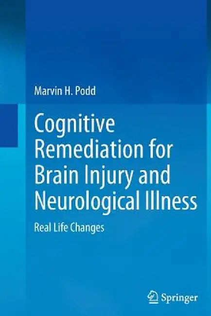 Cognitive Remediation for Brain Injury and Neurological Illness: Real Life Changes by Marvin H. Podd