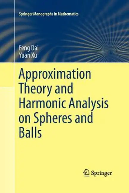 Approximation Theory and Harmonic Analysis on Spheres and Balls by Feng Dai