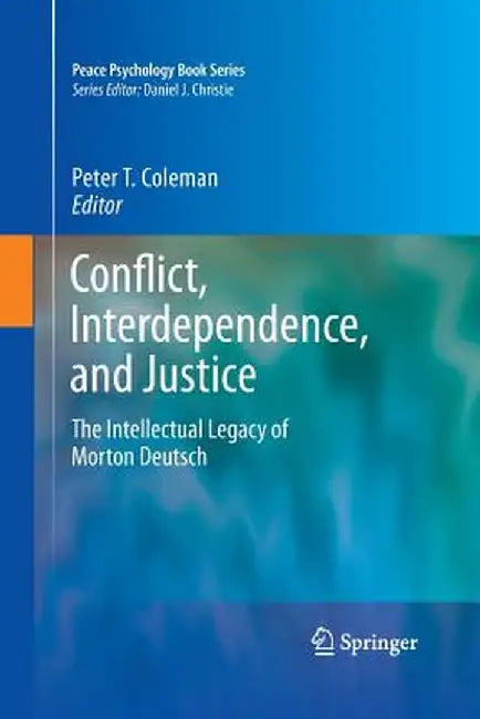 Conflict, Interdependence, and Justice: The Intellectual Legacy of Morton Deutsch by Peter T. Coleman