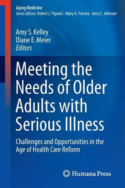 Meeting the Needs of Older Adults with Serious Illness: Challenges and Opportunities in the Age of Health Care Reform by Amy S. Kelley