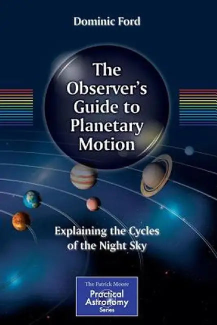 The Observer's Guide to Planetary Motion: Explaining the Cycles of the Night Sky by Dominic Ford