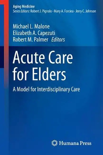 Acute Care for Elders: A Model for Interdisciplinary Care by Michael L. Malone