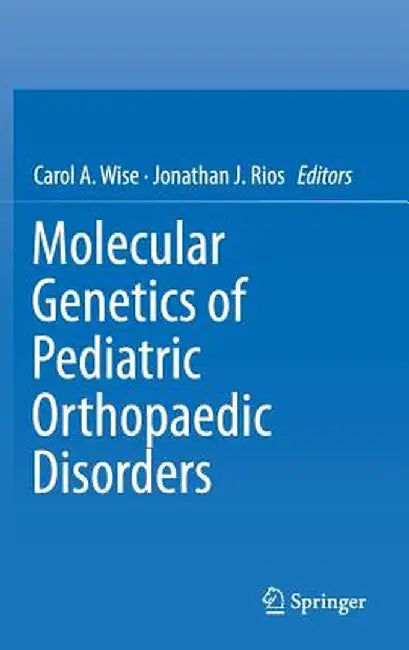 Molecular Genetics of Pediatric Orthopaedic Disorders by Carol A. Wise