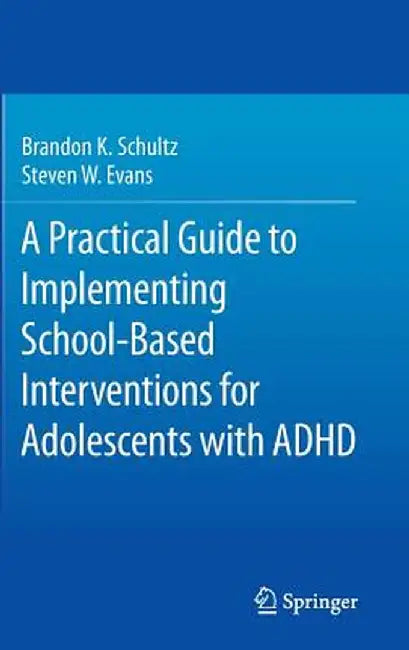 A Practical Guide to Implementing School-Based Interventions for Adolescents with ADHD by Brandon K. Schultz