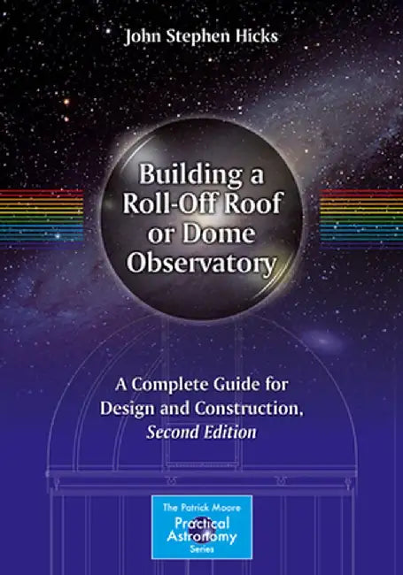 Building a Roll-Off Roof or Dome Observatory: A Complete Guide for Design and Construction by John Stephen Hicks