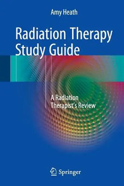 Radiation Therapy Study Guide: A Radiation Therapist's Review by Amy Heath