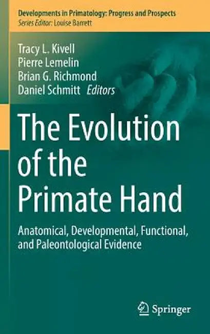 The Evolution of the Primate Hand: Anatomical, Developmental, Functional, and Paleontological Evidence by Tracy L. Kivell