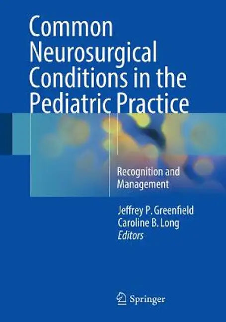 Common Neurosurgical Conditions in the Pediatric Practice: Recognition and Management by Jeffrey P. Greenfield