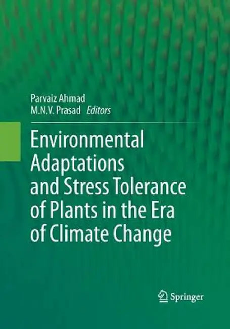 Environmental Adaptations and Stress Tolerance of Plants in the Era of Climate Change by Parvaiz Ahmad