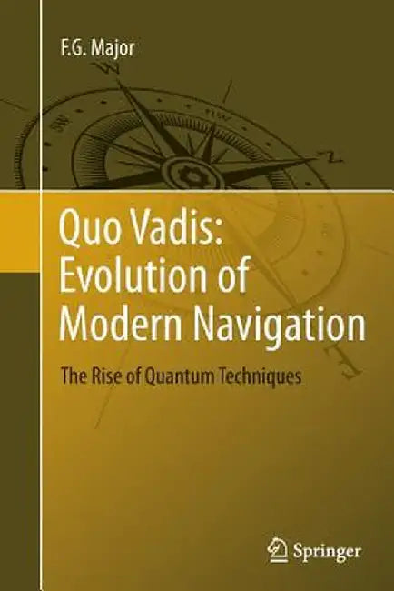 Quo Vadis: Evolution of Modern Navigation: The Rise of Quantum Techniques by F. G. Major