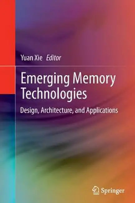 Emerging Memory Technologies: Design, Architecture, and Applications by Yuan Xie