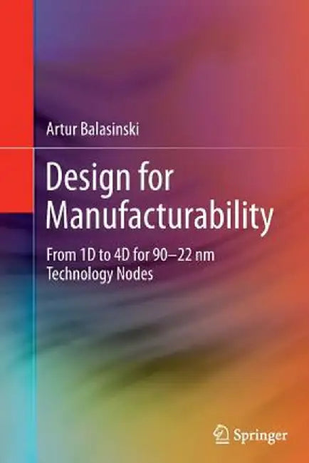 Design for Manufacturability: From 1d to 4D for 90-22 NM Technology Nodes by Artur Balasinski