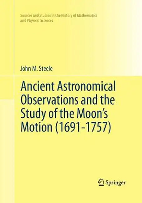 Ancient Astronomical Observations and the Study of the Moon's Motion (1691-1757) by John M. Steele