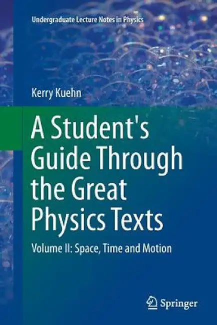 A Student's Guide Through the Great Physics Texts: Volume II: Space, Time and Motion by Kerry Kuehn