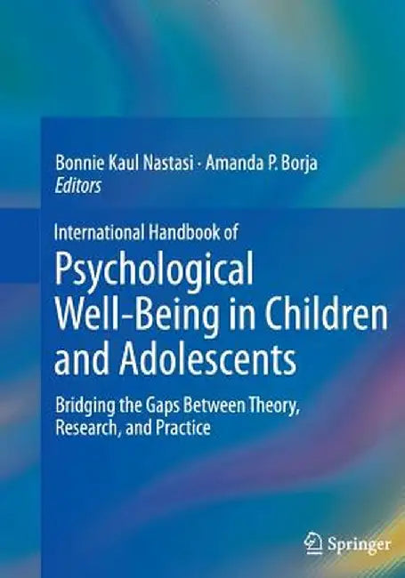 International Handbook of Psychological Well-Being in Children and Adolescents: Bridging the Gaps Between Theory, Research, and Practice by Bonnie Kaul Nastasi