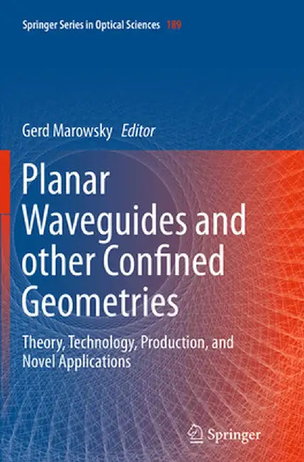 Planar Waveguides and Other Confined Geometries: Theory, Technology, Production, and Novel Applications by Gerd Marowsky
