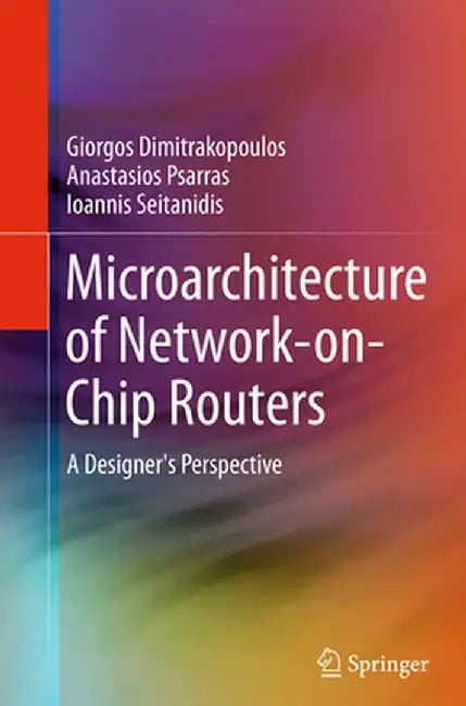 Microarchitecture of Network-On-Chip Routers: A Designer's Perspective by Giorgos Dimitrakopoulos
